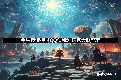 今生表情控《QQ仙境》玩家大联“萌”